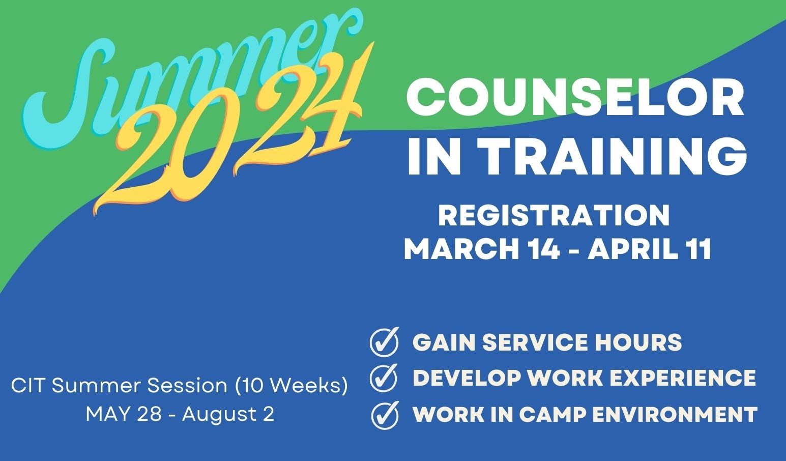 Summer 2024 Counselor In Training Registration Starts March 14 through April 11. The program starts May 28 and ends on August 2, 2024. Gain service hours, develop work experience and work in a camp environment.